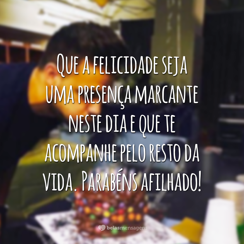 Que a felicidade seja uma presença marcante neste dia e que te acompanhe pelo resto da vida. Parabéns afilhado!