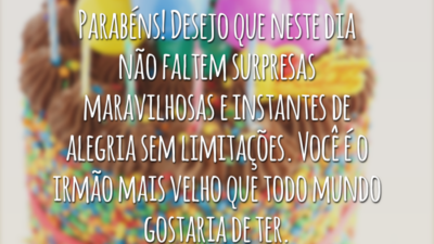Parabéns! Desejo que neste dia não faltem surpresas maravilhosas e instantes de alegria sem limitações. Você é o irmão mais velho que todo mundo gostaria de ter.