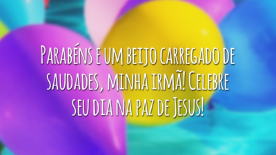 Parabéns e um beijo carregado de saudades, minha irmã! Celebre seu dia na paz de Jesus!