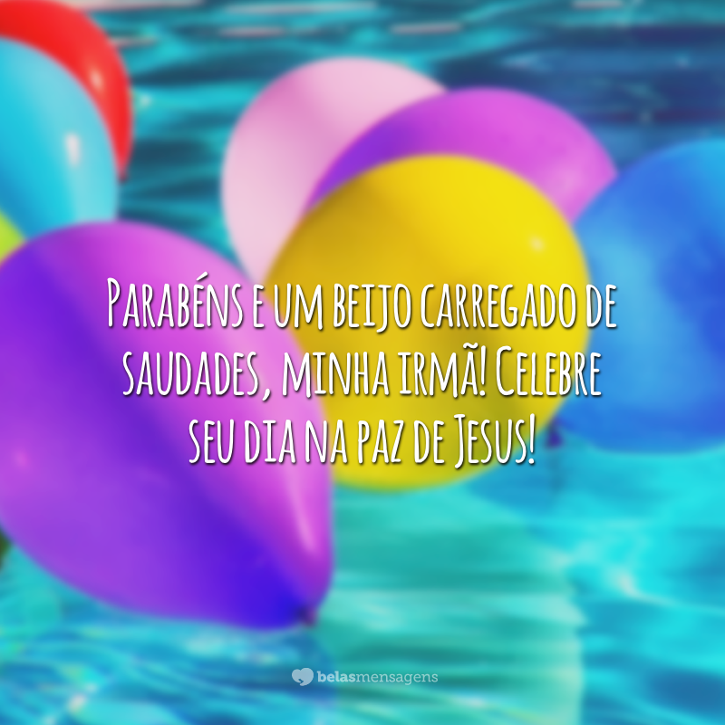 Parabéns e um beijo carregado de saudades, minha irmã! Celebre seu dia na paz de Jesus!