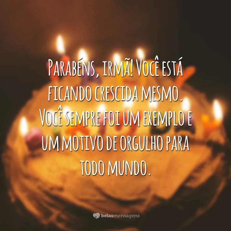 Parabéns, irmã! Você está ficando crescida mesmo. Você sempre foi um exemplo e um motivo de orgulho para todo mundo.