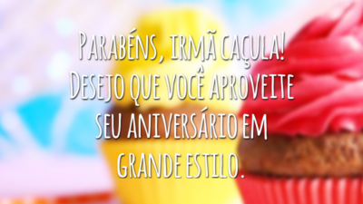Parabéns, irmã caçula! Desejo que você aproveite seu aniversário em grande estilo.
