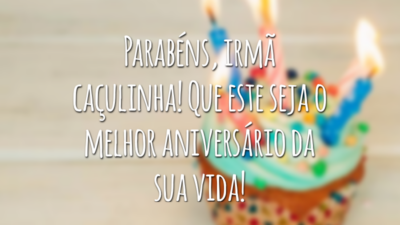Parabéns, irmã caçulinha! Que este seja o melhor aniversário da sua vida!