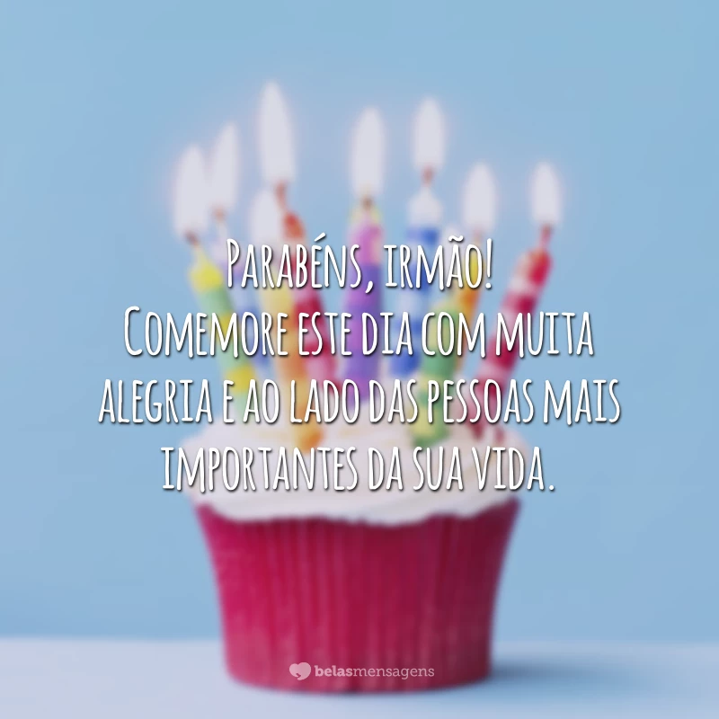 Parabéns, irmão! Comemore este dia com muita alegria e ao lado das pessoas mais importantes da sua vida.