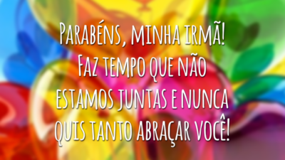 Parabéns, minha irmã! Faz tempo que não estamos juntas e nunca quis tanto abraçar você!