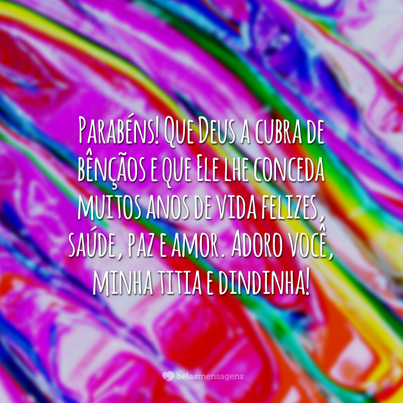 Parabéns! Que Deus a cubra de bênçãos e que Ele lhe conceda muitos anos de vida felizes, saúde, paz e amor. Adoro você, minha titia e dindinha!