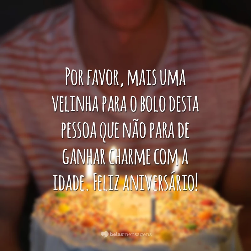 Por favor, mais uma velinha para o bolo desta pessoa que não para de ganhar charme com a idade. Feliz aniversário!