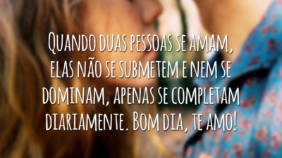 Quando duas pessoas se amam, elas não se submetem e nem se dominam, apenas se completam diariamente. Bom dia, te amo!
