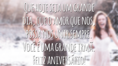Que hoje seja um grande dia, que o amor que nos, possa nos unir sempre. Você é uma grande irmã. Feliz aniversário!