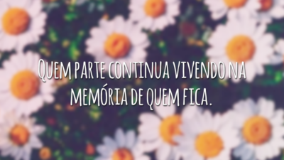 Quem parte continua vivendo na memória de quem fica.