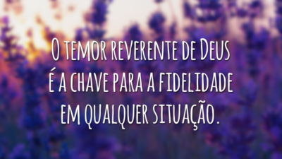 O temor reverente de Deus é a chave para a fidelidade em qualquer situação.