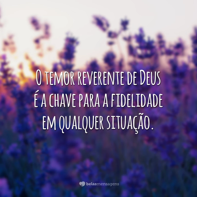 O temor reverente de Deus é a chave para a fidelidade em qualquer situação.