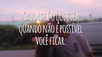 Saudade é o que fica quando não é possível você ficar.