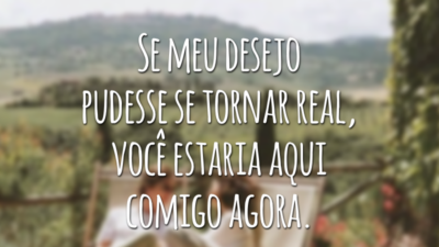 Se meu desejo pudesse se tornar real, você estaria aqui comigo agora.