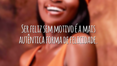 Ser feliz sem motivo é a mais autêntica forma de felicidade.