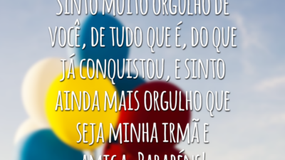 Sinto muito orgulho de você, de tudo que é, do que já conquistou, e sinto ainda mais orgulho que seja minha irmã e amiga. Parabéns!
