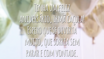 Tenha um feliz aniversário, irmã caçula! Espero que se divirta muito, que sorria sem parar e com vontade.