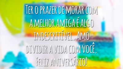 Ter o prazer de morar com a melhor amiga é algo indescritível. Amo dividir a vida com você. Feliz aniversário!