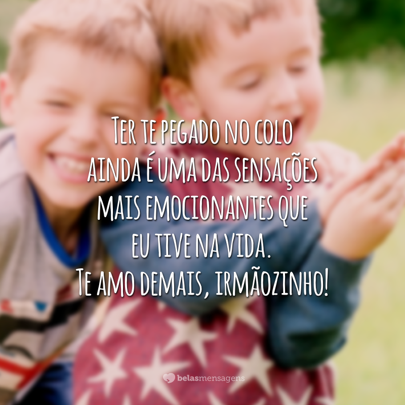 Ter te pegado no colo ainda é uma das sensações mais emocionantes que eu tive na vida. Te amo demais, irmãozinho!