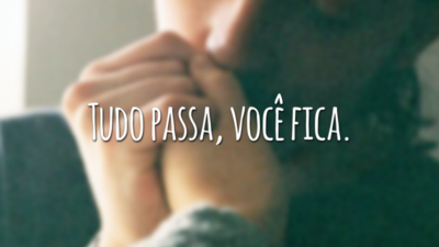 Tudo passa, você fica.