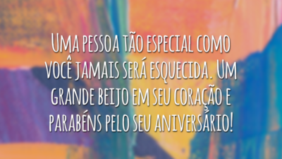 Uma pessoa tão especial como você jamais será esquecida. Um grande beijo em seu coração e parabéns pelo seu aniversário!