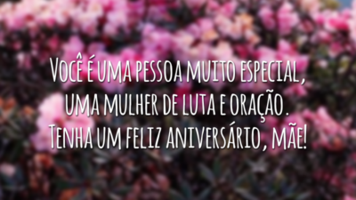 Você é uma pessoa muito especial, uma mulher de luta e oração. Tenha um feliz aniversário, mãe!