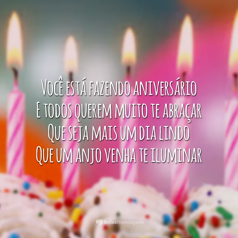 Você está fazendo aniversário
E todos querem muito te abraçar
Que seja mais um dia lindo
Que um anjo venha te iluminar