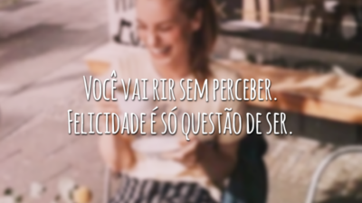 Você vai rir sem perceber. Felicidade é só questão de ser.