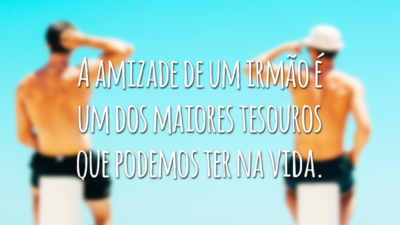 A amizade de um irmão é um dos maiores tesouros que podemos ter na vida.