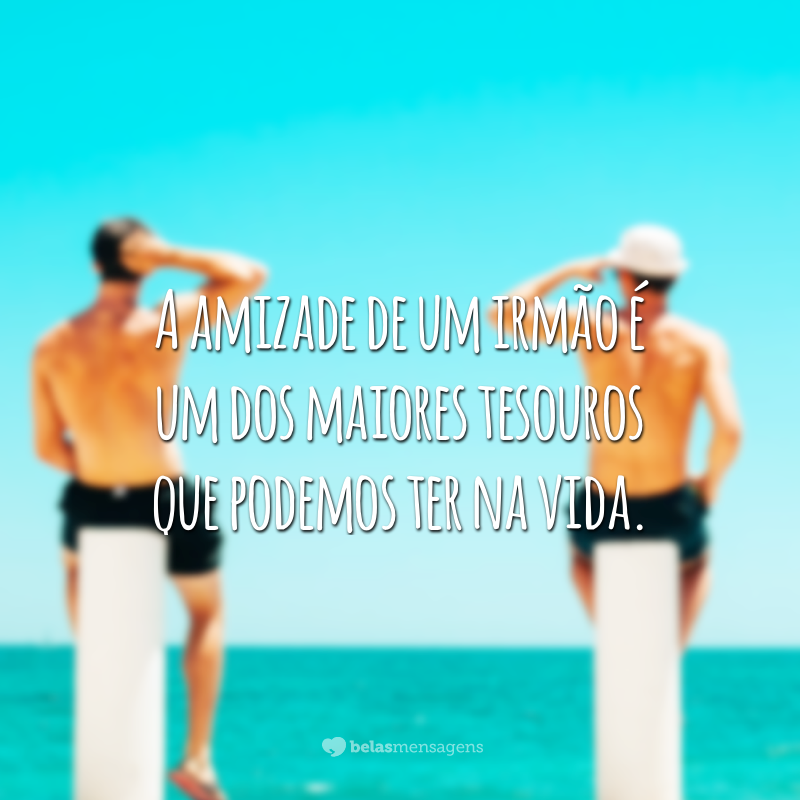 A amizade de um irmão é um dos maiores tesouros que podemos ter na vida.