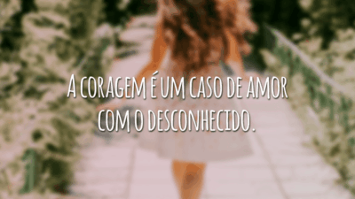 A coragem é um caso de amor com o desconhecido.