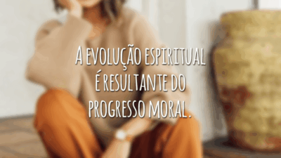 A evolução espiritual é resultante do progresso moral.