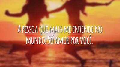 A pessoa que mais me entende no mundo! Só amor por você.