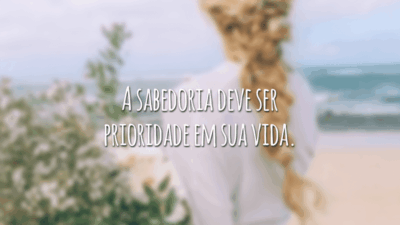 A sabedoria deve ser prioridade em sua vida.