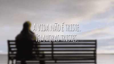 A vida não é triste. Tem horas tristes.