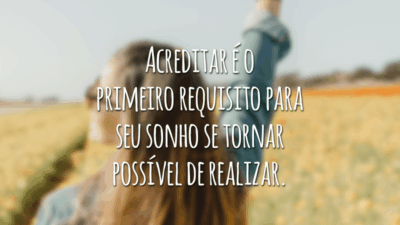 Acreditar é o primeiro requisito para seu sonho se tornar possível de realizar.