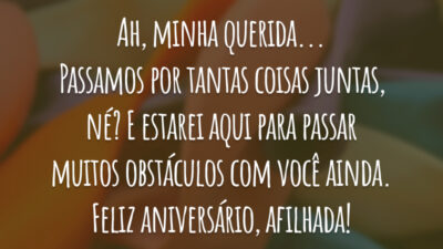 Ah, minha querida... Passamos por tantas coisas juntas, né? E estarei aqui para ainda passar muitos obstáculos com você. Feliz aniversário, afilhada!