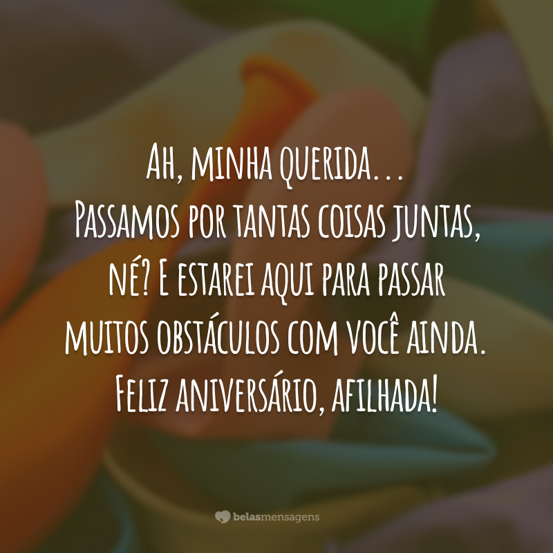 Ah, minha querida... Passamos por tantas coisas juntas, né? E estarei aqui para ainda passar muitos obstáculos com você. Feliz aniversário, afilhada!