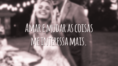 Amar e mudar as coisas me interessa mais.