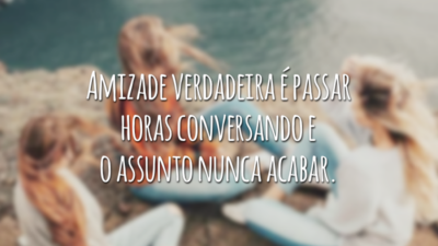 Amizade verdadeira é passar horas conversando e o assunto nunca acabar.