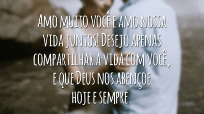 Amo muito você e amo nossa vida juntos! Desejo apenas compartilhar a vida com você, e que Deus nos abençoe hoje e sempre.