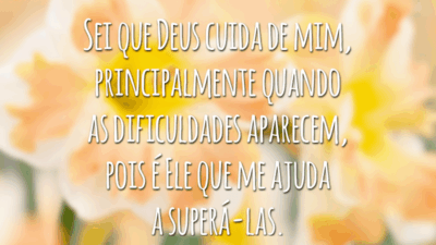 Sei que Deus cuida de mim, principalmente quando as dificuldades aparecem, pois é Ele que me ajuda a superá-las.