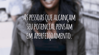 As pessoas que alcançam seu potencial pensam em aperfeiçoamento.