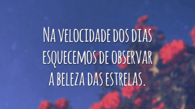 Na velocidade dos dias esquecemos de observar a beleza das estrelas.