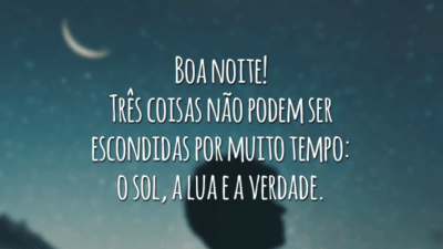 Boa noite! Três coisas não podem ser escondidas por muito tempo: o sol, a lua e a verdade.