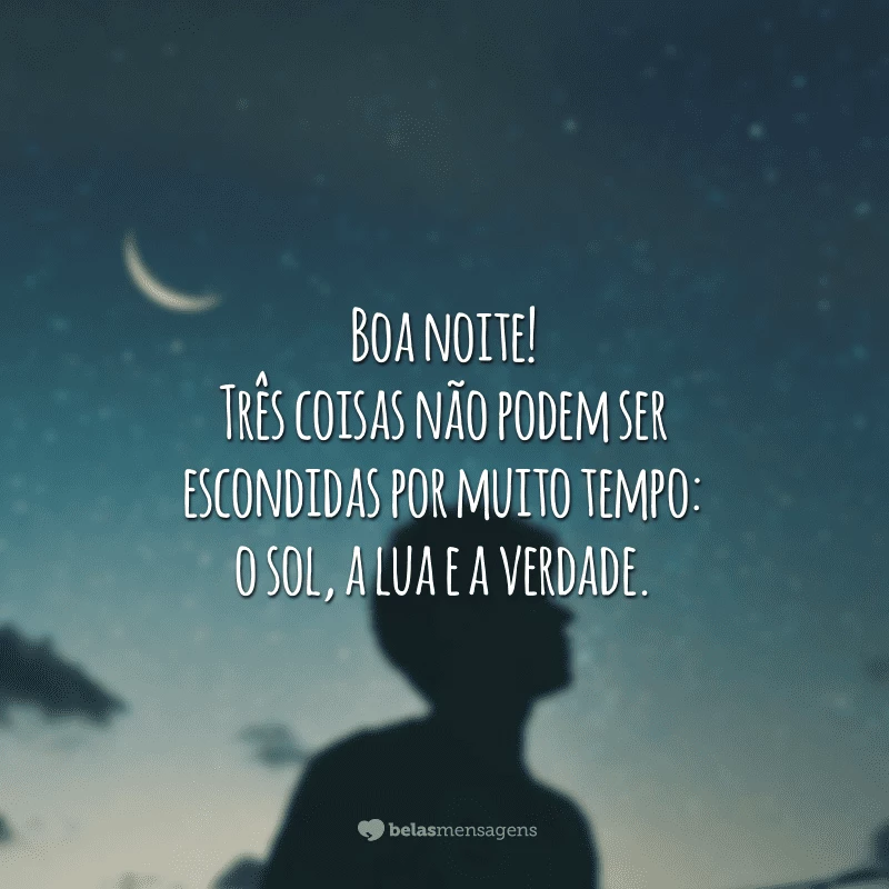 Boa noite! Três coisas não podem ser escondidas por muito tempo: o sol, a lua e a verdade.