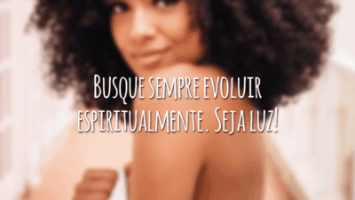 Busque sempre evoluir espiritualmente. Seja luz!