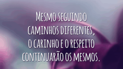 Mesmo seguindo caminhos diferentes, o carinho e o respeito continuarão os mesmos.