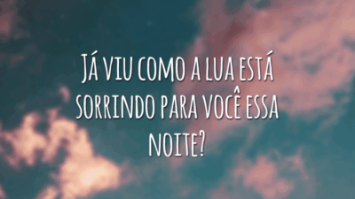 Já viu como a lua está sorrindo para você essa noite?