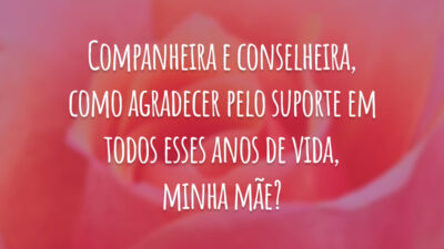 Companheira e conselheira, como agradecer pelo suporte em todos esses anos de vida, minha mãe?